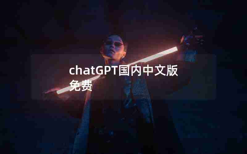 chatGPT国内中文版免费(ChatGPT中国免费网页版)