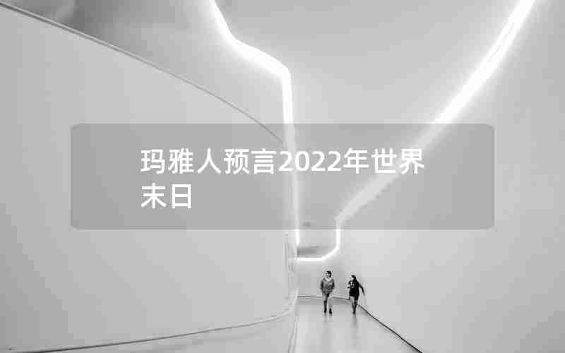 玛雅人预言2022年世界末日