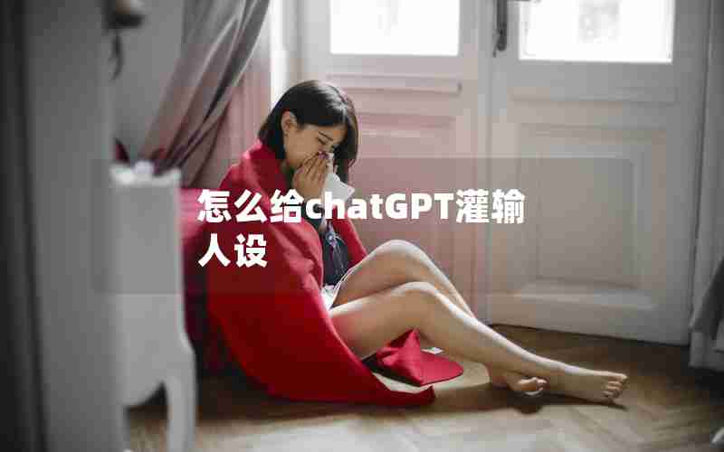 怎么给chatGPT灌输人设