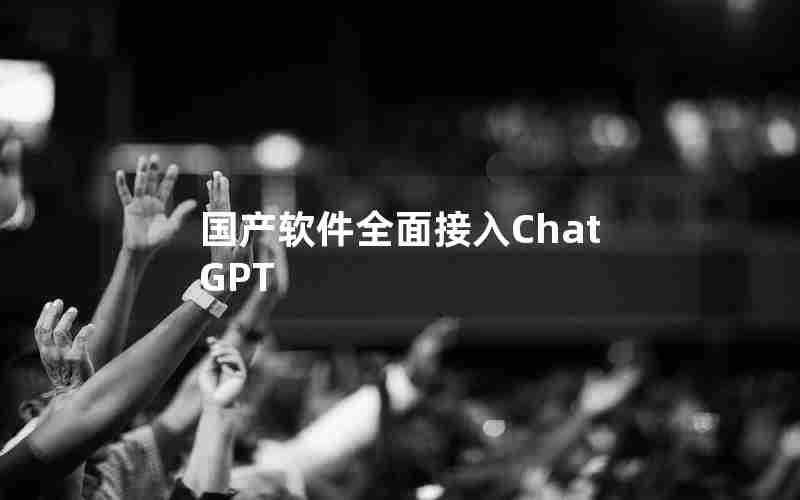 国产软件全面接入ChatGPT