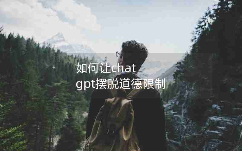 如何让chat gpt摆脱道德限制