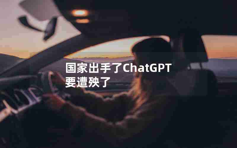 国家出手了ChatGPT要遭殃了