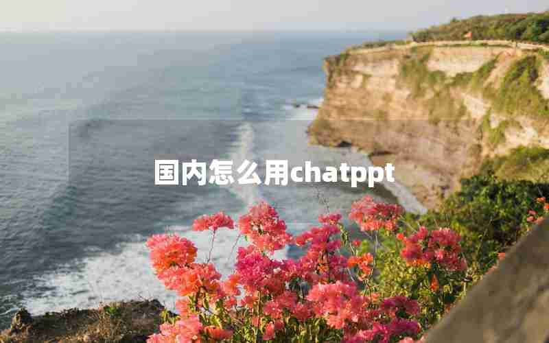 国内怎么用chatppt