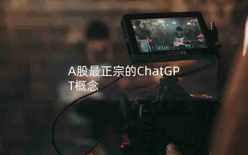 A股最正宗的ChatGPT概念