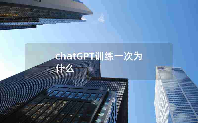 chatGPT训练一次为什么