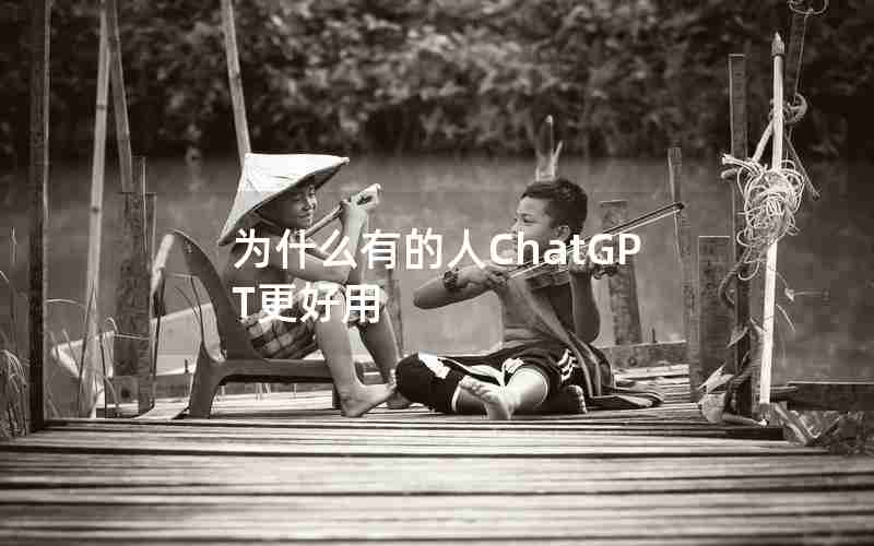 为什么有的人ChatGPT更好用