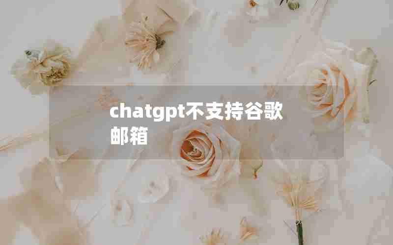 chatgpt不支持谷歌邮箱