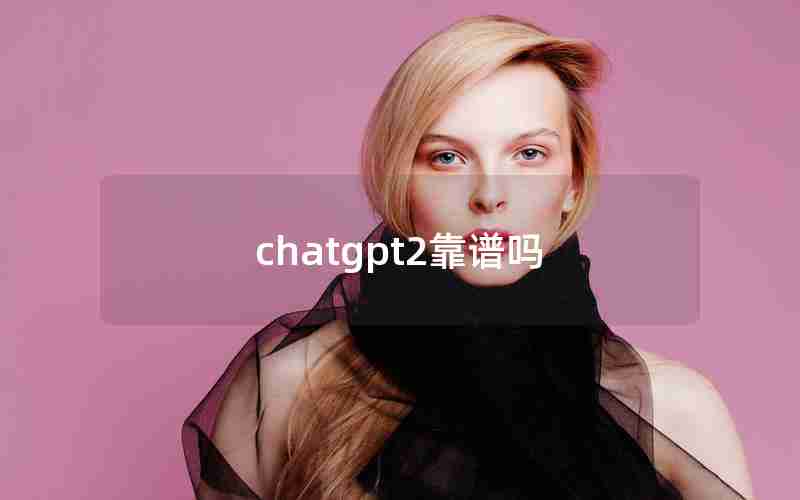 chatgpt2靠谱吗