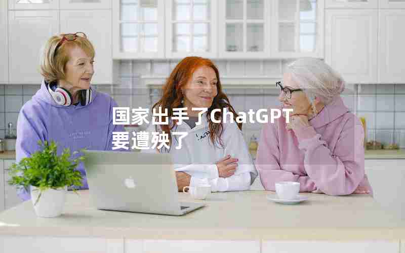 国家出手了ChatGPT要遭殃了