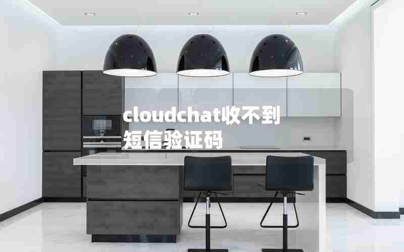 cloudchat收不到短信验证码