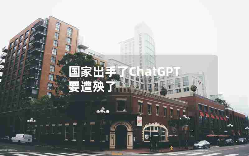 国家出手了ChatGPT要遭殃了