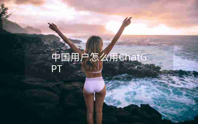 中国用户怎么用ChatGPT