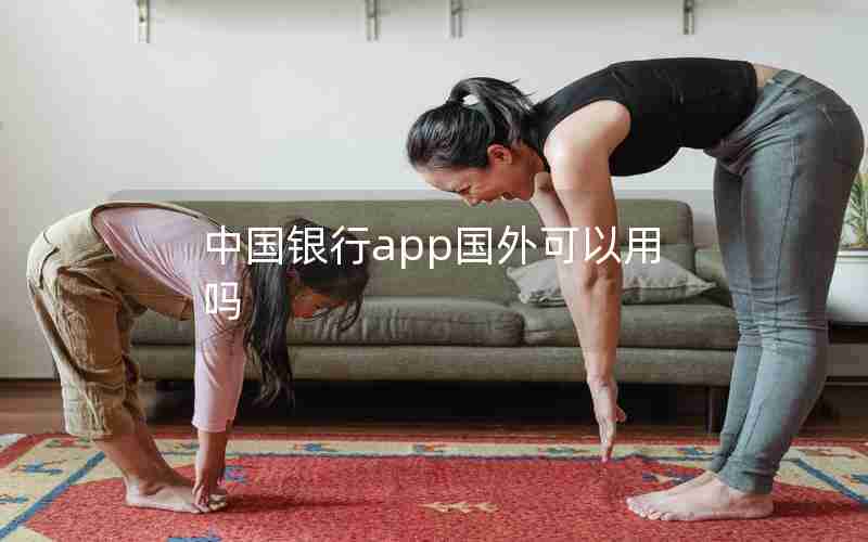 中国银行app国外可以用吗