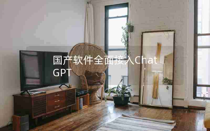 国产软件全面接入ChatGPT