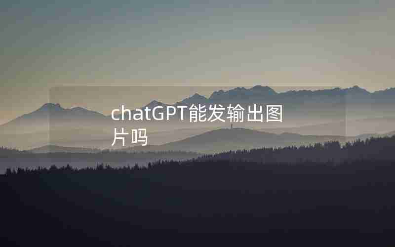 chatGPT能发输出图片吗