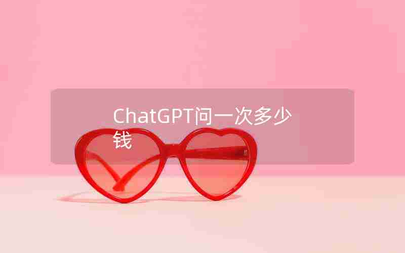 ChatGPT问一次多少钱