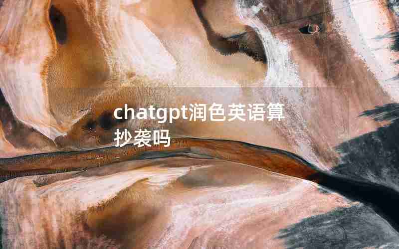 chatgpt润色英语算抄袭吗