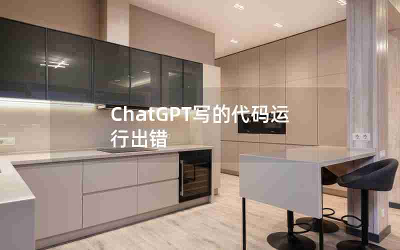 ChatGPT写的代码运行出错(ChatGPT生成的代码怎么运行)