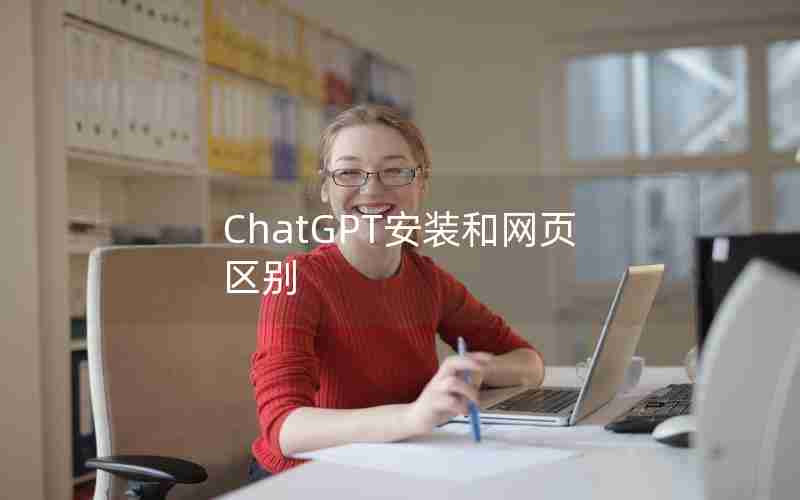 ChatGPT安装和网页区别