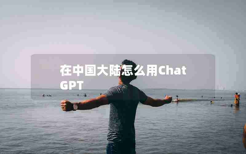 在中国大陆怎么用ChatGPT