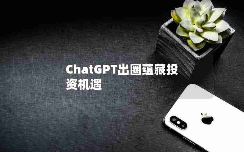 ChatGPT出圈蕴藏投资机遇