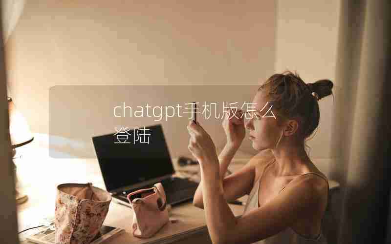 chatgpt手机版怎么登陆