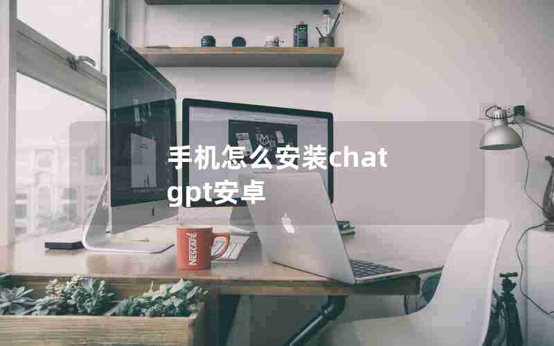 手机怎么安装chat gpt安卓