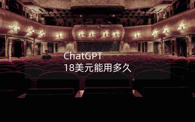 ChatGPT 18美元能用多久