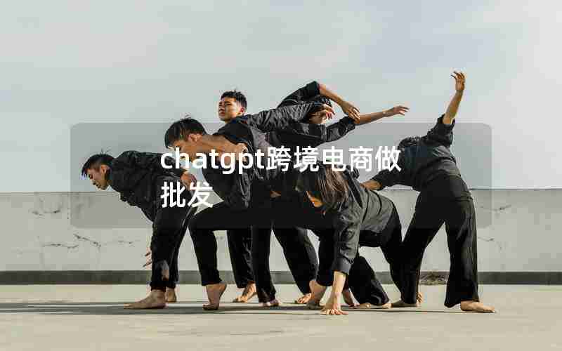 chatgpt跨境电商做批发