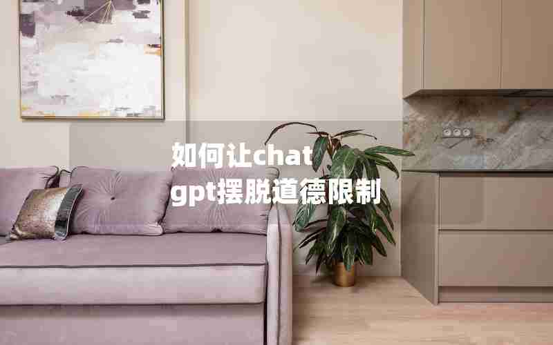 如何让chat gpt摆脱道德限制