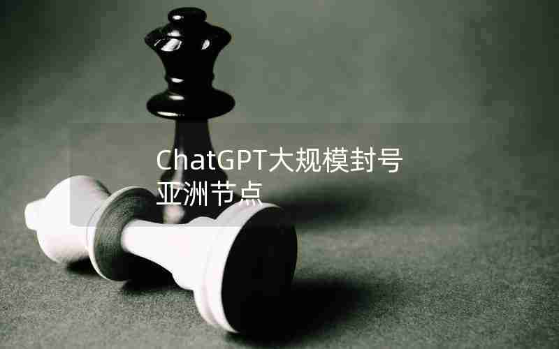 ChatGPT大规模封号亚洲节点