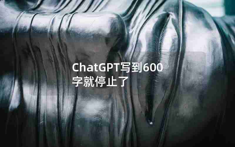 ChatGPT写到600字就停止了