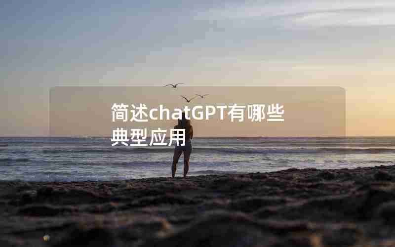 简述chatGPT有哪些典型应用