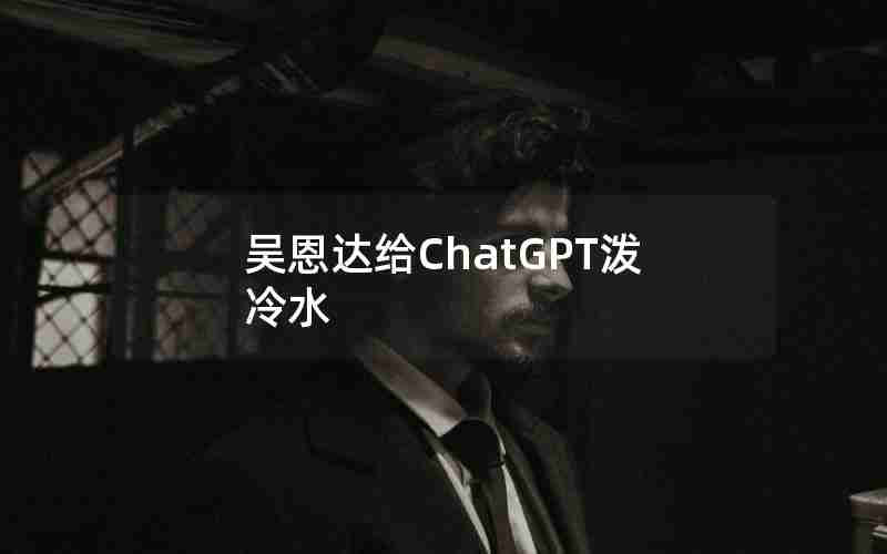 吴恩达给ChatGPT泼冷水