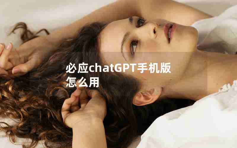 必应chatGPT手机版怎么用