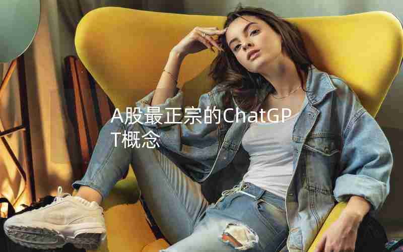 A股最正宗的ChatGPT概念