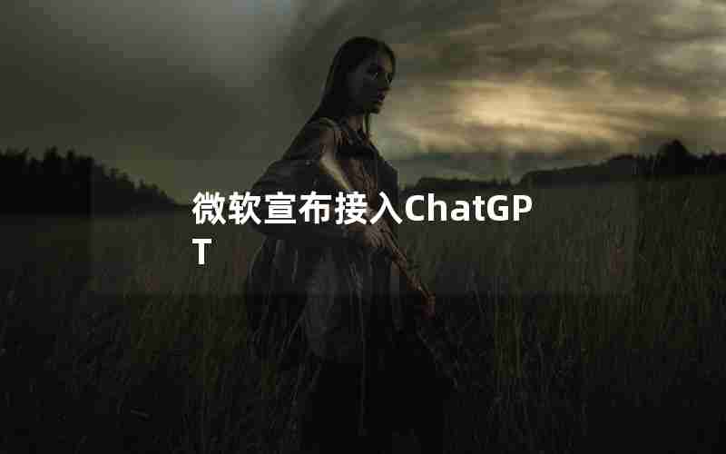 微软宣布接入ChatGPT