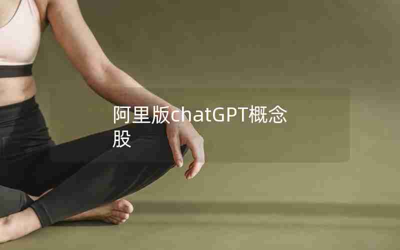 阿里版chatGPT概念股(中国ChatGPT龙头股)