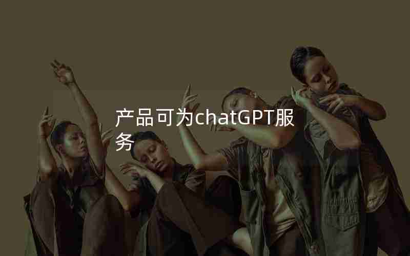 产品可为chatGPT服务