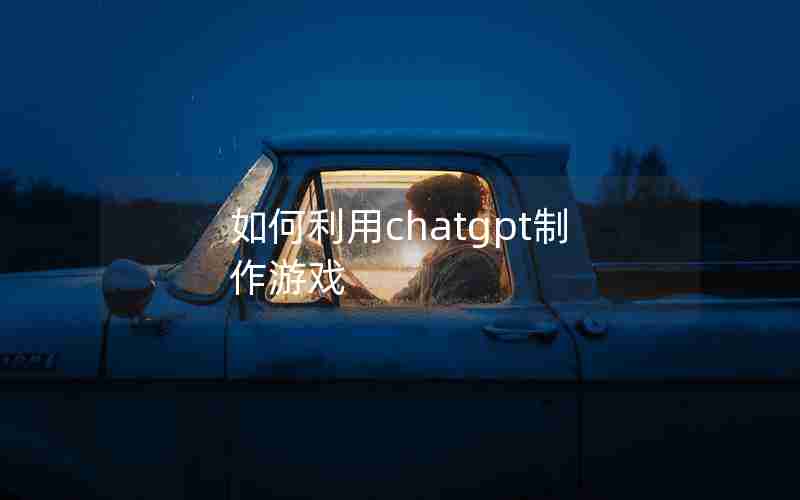 如何利用chatgpt制作游戏-中文游戏制作软件