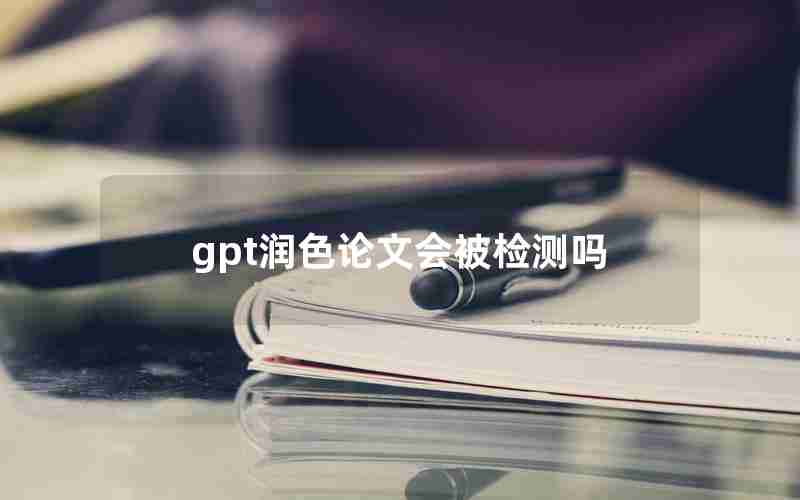 gpt润色论文会被检测吗