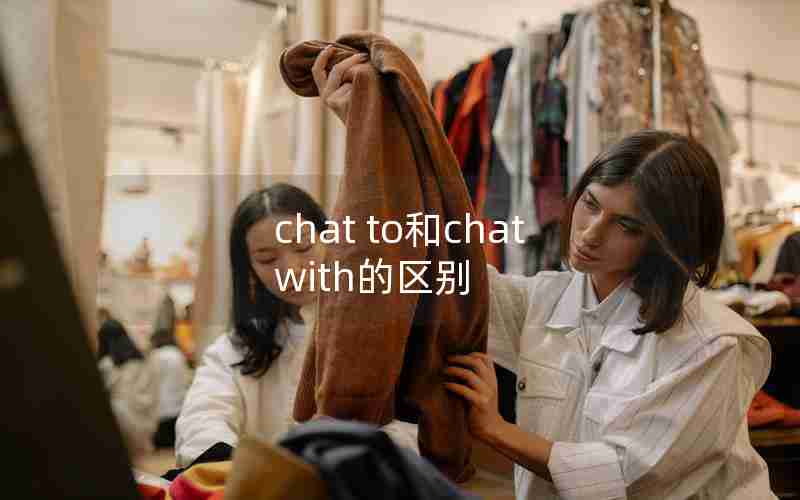 chat to和chat with的区别