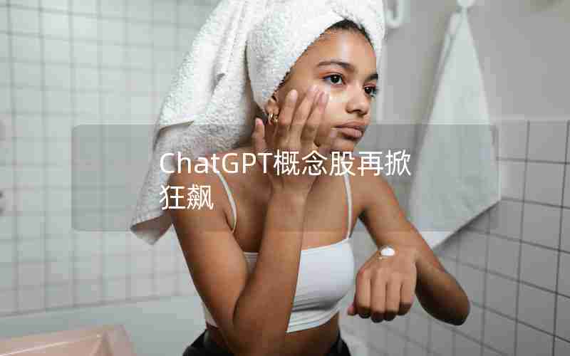 ChatGPT概念股再掀狂飙(ChatGPT概念板块涨1.63%)