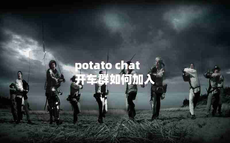 potato chat 开车群如何加入