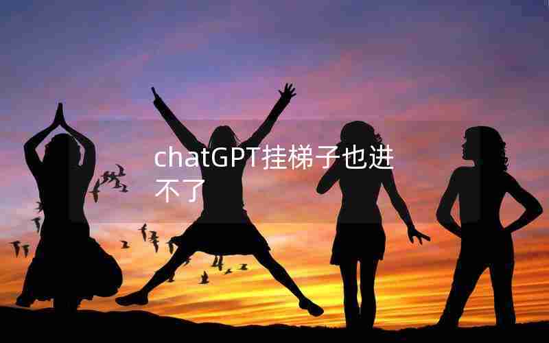 chatGPT挂梯子也进不了