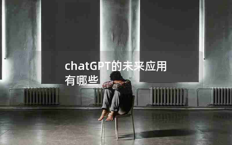 chatGPT的未来应用有哪些