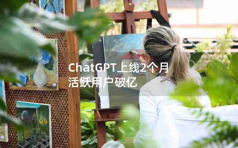 ChatGPT上线2个月活跃用户破亿