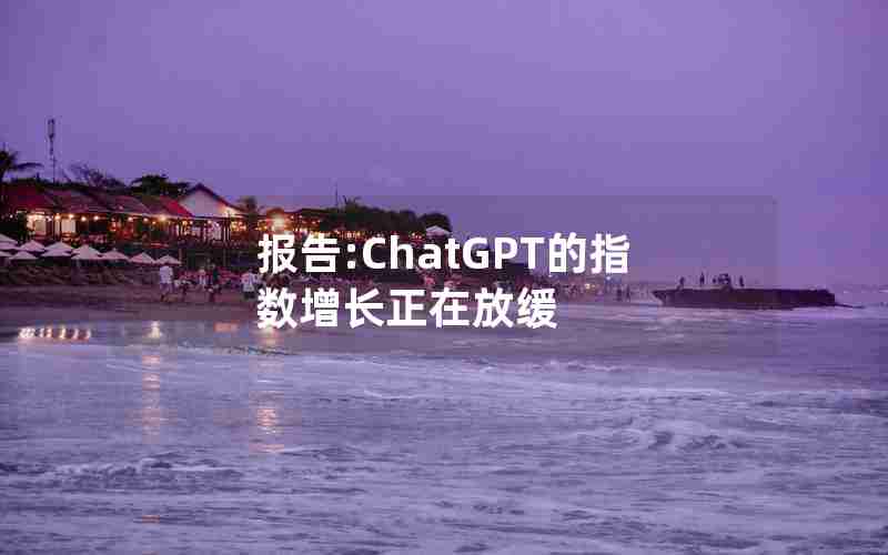 报告:ChatGPT的指数增长正在放缓