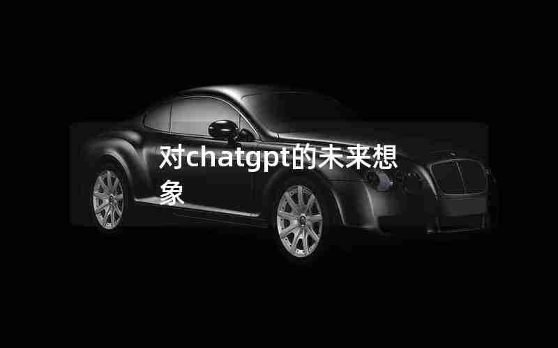 对chatgpt的未来想象