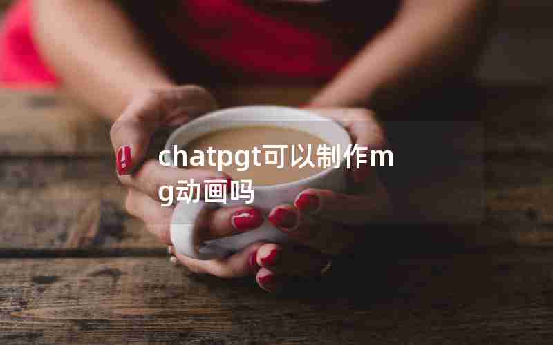 chatpgt可以制作mg动画吗